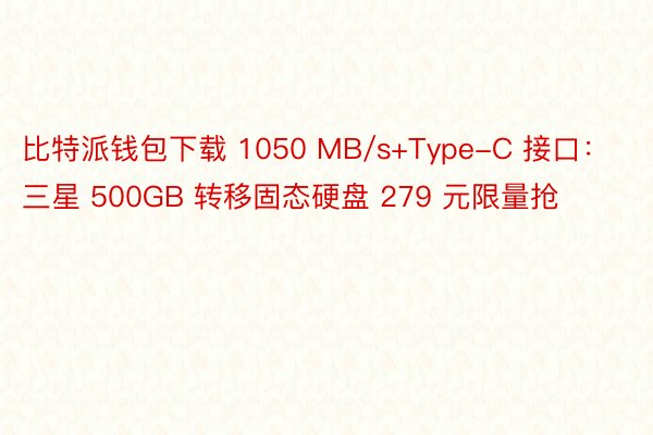 比特派钱包下载 1050 MB/s+Type-C 接口：三星 500GB 转移固态硬盘 279 元限量抢
