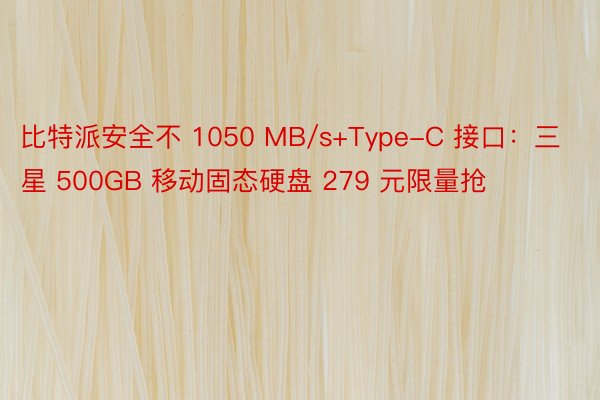 比特派安全不 1050 MB/s+Type-C 接口：三星 500GB 移动固态硬盘 279 元限量抢