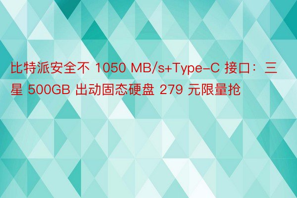 比特派安全不 1050 MB/s+Type-C 接口：三星 500GB 出动固态硬盘 279 元限量抢
