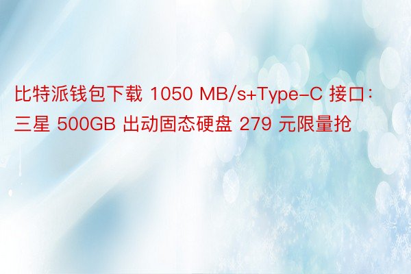 比特派钱包下载 1050 MB/s+Type-C 接口：三星 500GB 出动固态硬盘 279 元限量抢