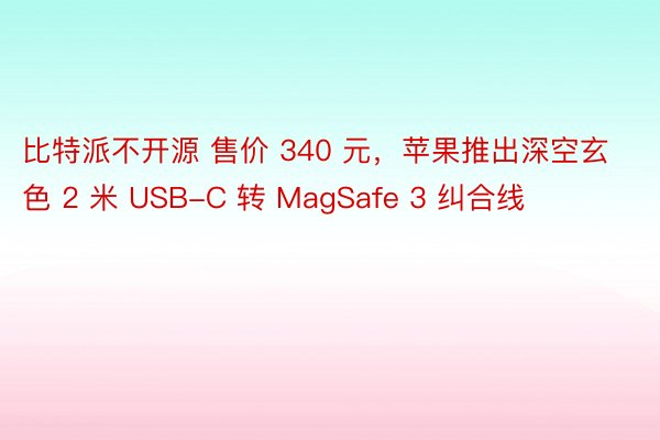 比特派不开源 售价 340 元，苹果推出深空玄色 2 米 USB-C 转 MagSafe 3 纠合线