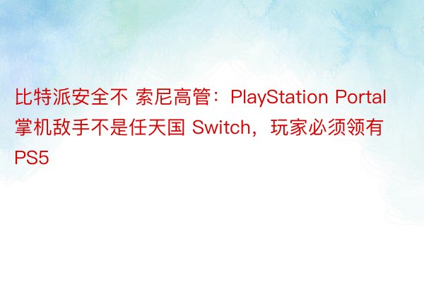 比特派安全不 索尼高管：PlayStation Portal 掌机敌手不是任天国 Switch，玩家必须领有 PS5