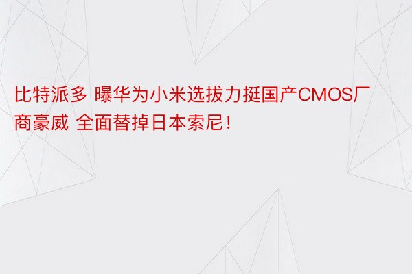 比特派多 曝华为小米选拔力挺国产CMOS厂商豪威 全面替掉日本索尼！