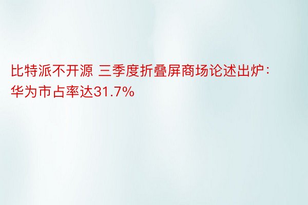 比特派不开源 三季度折叠屏商场论述出炉：华为市占率达31.7%
