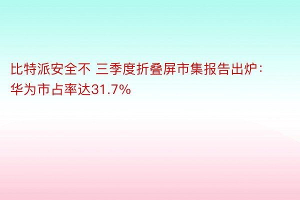 比特派安全不 三季度折叠屏市集报告出炉：华为市占率达31.7%