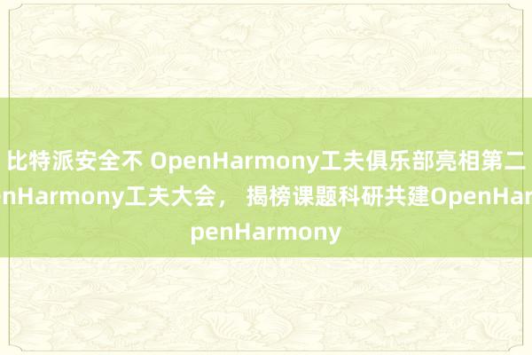 比特派安全不 OpenHarmony工夫俱乐部亮相第二届OpenHarmony工夫大会， 揭榜课题科研共建OpenHarmony