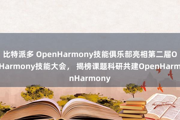 比特派多 OpenHarmony技能俱乐部亮相第二届OpenHarmony技能大会， 揭榜课题科研共建OpenHarmony