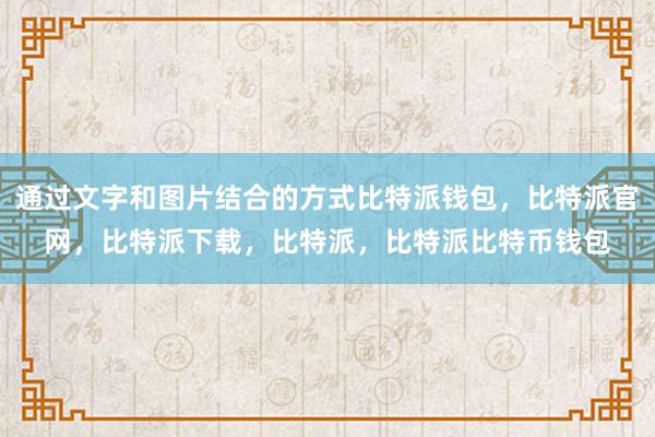 通过文字和图片结合的方式比特派钱包，比特派官网，比特派下载，比特派，比特派比特币钱包