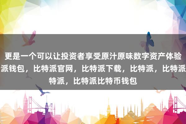 更是一个可以让投资者享受原汁原味数字资产体验的平台比特派钱包，比特派官网，比特派下载，比特派，比特派比特币钱包