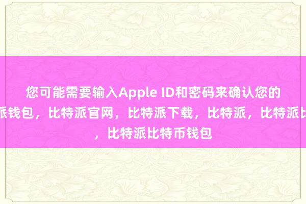 您可能需要输入Apple ID和密码来确认您的身份比特派钱包，比特派官网，比特派下载，比特派，比特派比特币钱包