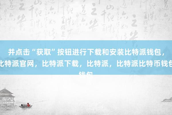 并点击“获取”按钮进行下载和安装比特派钱包，比特派官网，比特派下载，比特派，比特派比特币钱包