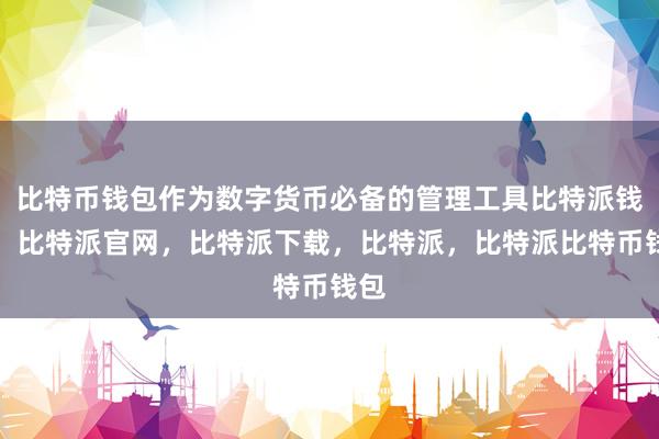 比特币钱包作为数字货币必备的管理工具比特派钱包，比特派官网，比特派下载，比特派，比特派比特币钱包