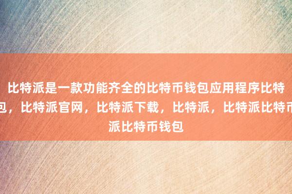 比特派是一款功能齐全的比特币钱包应用程序比特派钱包，比特派官网，比特派下载，比特派，比特派比特币钱包