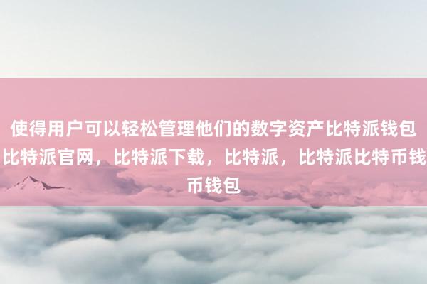 使得用户可以轻松管理他们的数字资产比特派钱包，比特派官网，比特派下载，比特派，比特派比特币钱包