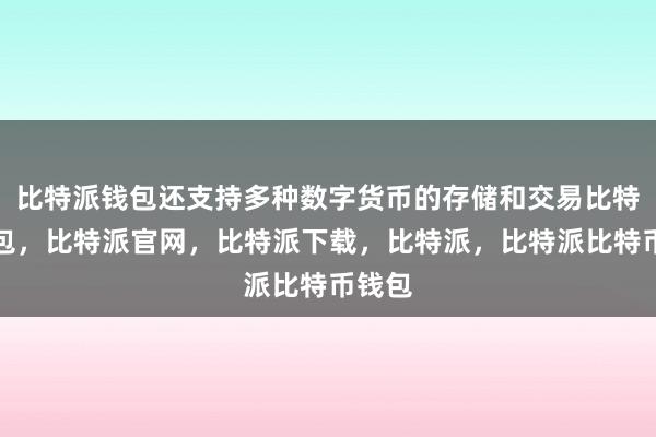 比特派钱包还支持多种数字货币的存储和交易比特派钱包，比特派官网，比特派下载，比特派，比特派比特币钱包