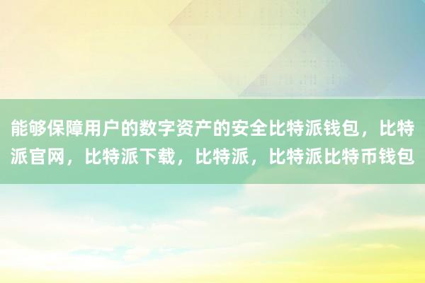 能够保障用户的数字资产的安全比特派钱包，比特派官网，比特派下载，比特派，比特派比特币钱包