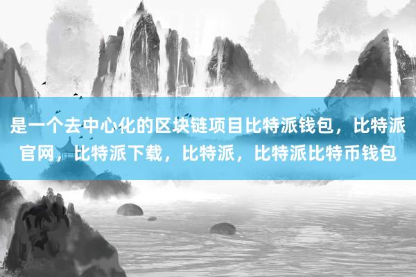 是一个去中心化的区块链项目比特派钱包，比特派官网，比特派下载，比特派，比特派比特币钱包