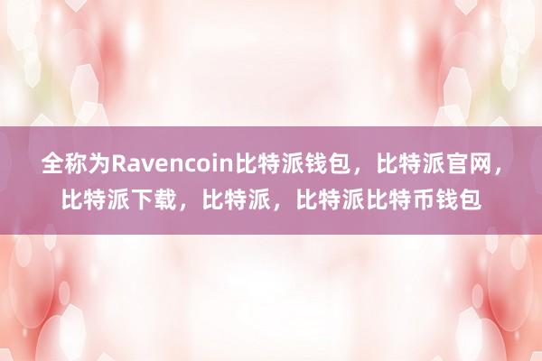 全称为Ravencoin比特派钱包，比特派官网，比特派下载，比特派，比特派比特币钱包