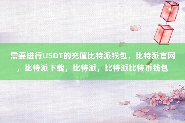 需要进行USDT的充值比特派钱包，比特派官网，比特派下载，比特派，比特派比特币钱包