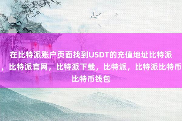 在比特派账户页面找到USDT的充值地址比特派钱包，比特派官网，比特派下载，比特派，比特派比特币钱包