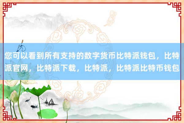 您可以看到所有支持的数字货币比特派钱包，比特派官网，比特派下载，比特派，比特派比特币钱包