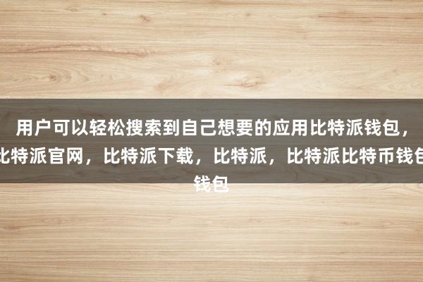 用户可以轻松搜索到自己想要的应用比特派钱包，比特派官网，比特派下载，比特派，比特派比特币钱包