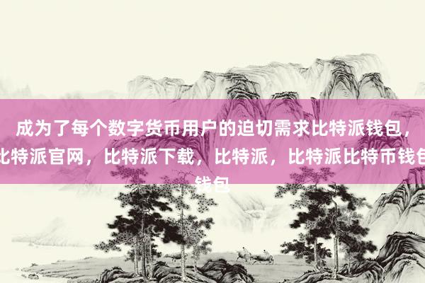 成为了每个数字货币用户的迫切需求比特派钱包，比特派官网，比特派下载，比特派，比特派比特币钱包