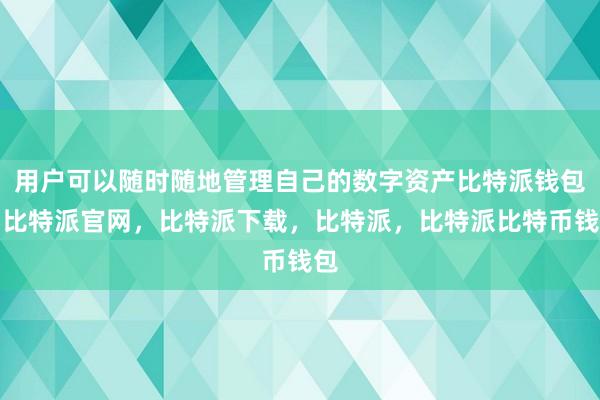 用户可以随时随地管理自己的数字资产比特派钱包，比特派官网，比特派下载，比特派，比特派比特币钱包