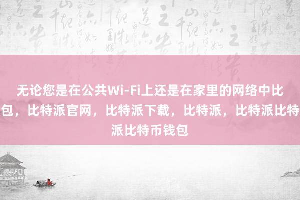 无论您是在公共Wi-Fi上还是在家里的网络中比特派钱包，比特派官网，比特派下载，比特派，比特派比特币钱包