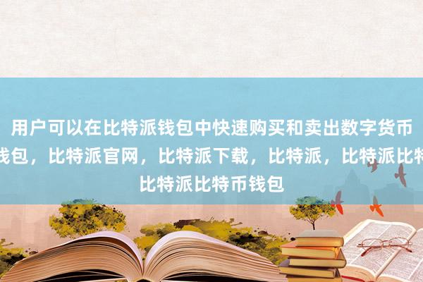 用户可以在比特派钱包中快速购买和卖出数字货币比特派钱包，比特派官网，比特派下载，比特派，比特派比特币钱包