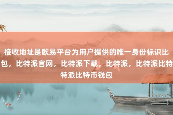 接收地址是欧易平台为用户提供的唯一身份标识比特派钱包，比特派官网，比特派下载，比特派，比特派比特币钱包