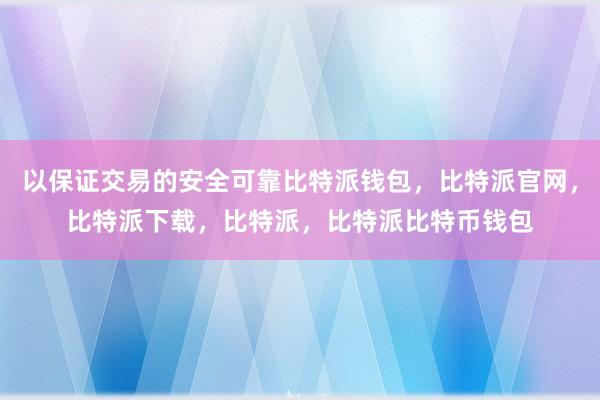 以保证交易的安全可靠比特派钱包，比特派官网，比特派下载，比特派，比特派比特币钱包