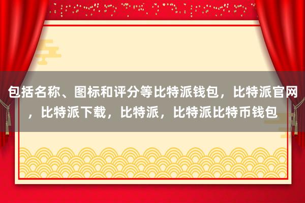 包括名称、图标和评分等比特派钱包，比特派官网，比特派下载，比特派，比特派比特币钱包