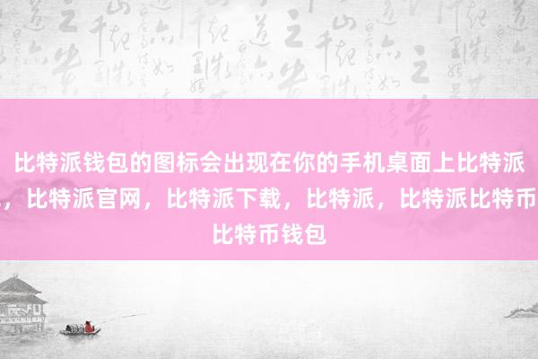 比特派钱包的图标会出现在你的手机桌面上比特派钱包，比特派官网，比特派下载，比特派，比特派比特币钱包