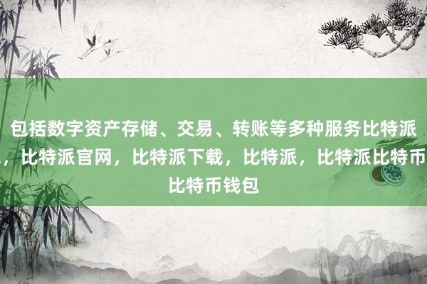 包括数字资产存储、交易、转账等多种服务比特派钱包，比特派官网，比特派下载，比特派，比特派比特币钱包