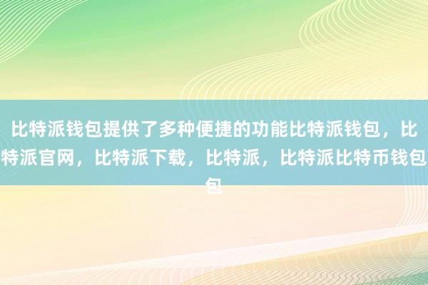 比特派钱包提供了多种便捷的功能比特派钱包，比特派官网，比特派下载，比特派，比特派比特币钱包