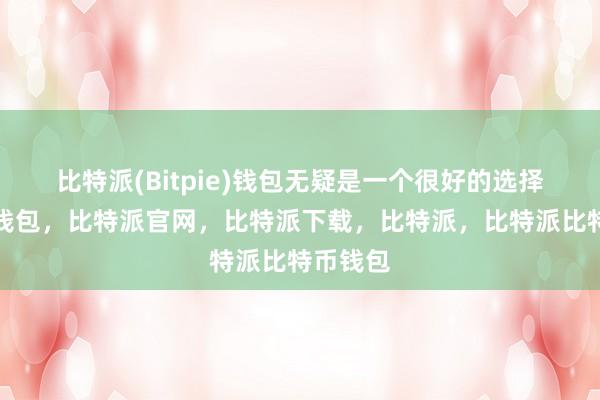 比特派(Bitpie)钱包无疑是一个很好的选择比特派钱包，比特派官网，比特派下载，比特派，比特派比特币钱包