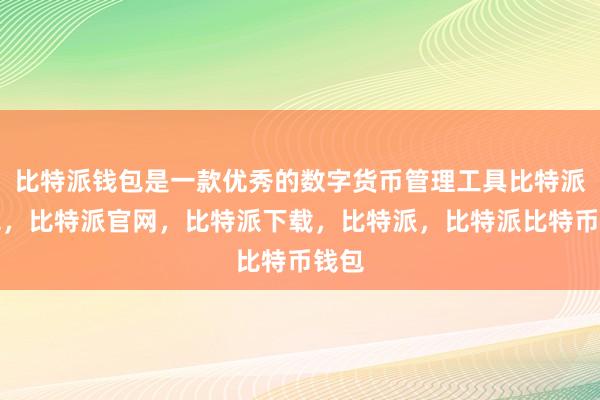 比特派钱包是一款优秀的数字货币管理工具比特派钱包，比特派官网，比特派下载，比特派，比特派比特币钱包