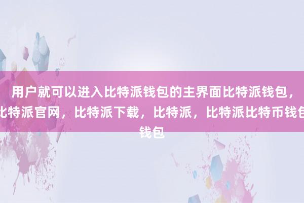 用户就可以进入比特派钱包的主界面比特派钱包，比特派官网，比特派下载，比特派，比特派比特币钱包