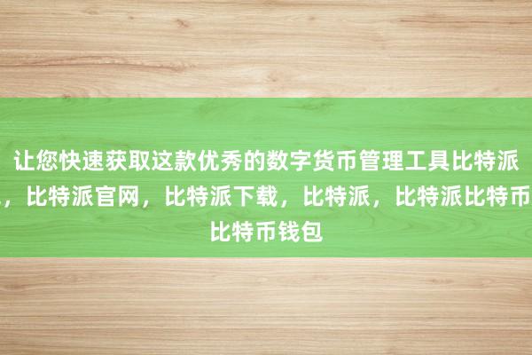 让您快速获取这款优秀的数字货币管理工具比特派钱包，比特派官网，比特派下载，比特派，比特派比特币钱包