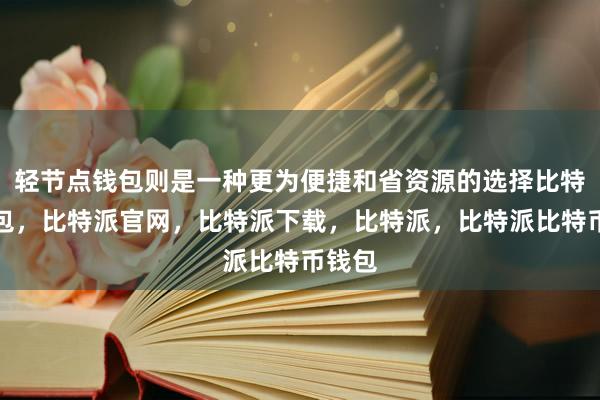 轻节点钱包则是一种更为便捷和省资源的选择比特派钱包，比特派官网，比特派下载，比特派，比特派比特币钱包