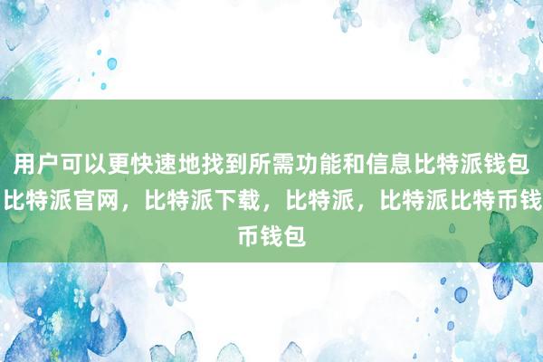 用户可以更快速地找到所需功能和信息比特派钱包，比特派官网，比特派下载，比特派，比特派比特币钱包