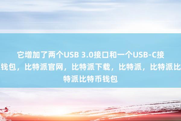 它增加了两个USB 3.0接口和一个USB-C接口比特派钱包，比特派官网，比特派下载，比特派，比特派比特币钱包