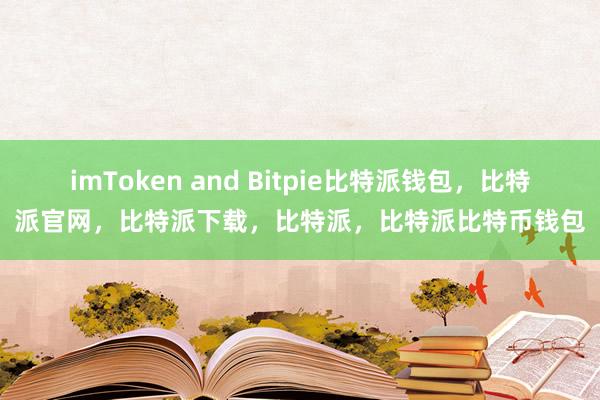 imToken and Bitpie比特派钱包，比特派官网，比特派下载，比特派，比特派比特币钱包