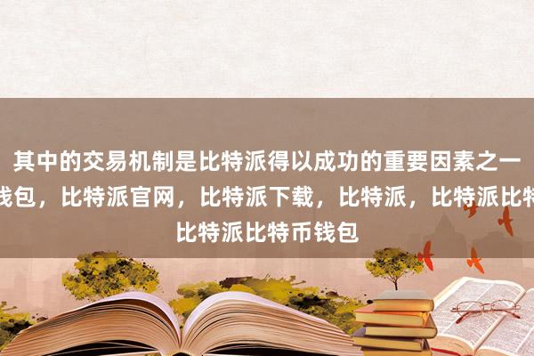 其中的交易机制是比特派得以成功的重要因素之一比特派钱包，比特派官网，比特派下载，比特派，比特派比特币钱包