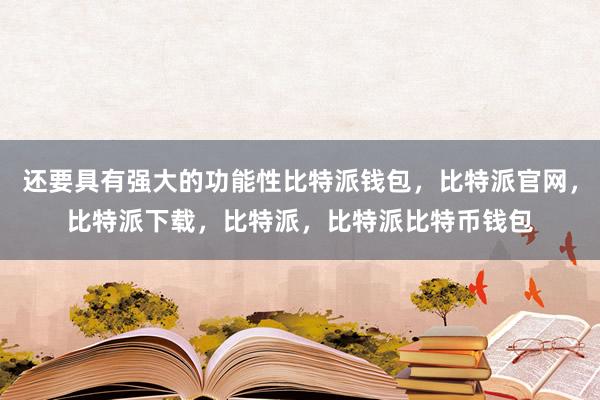 还要具有强大的功能性比特派钱包，比特派官网，比特派下载，比特派，比特派比特币钱包