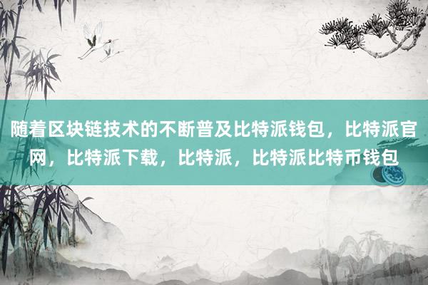 随着区块链技术的不断普及比特派钱包，比特派官网，比特派下载，比特派，比特派比特币钱包