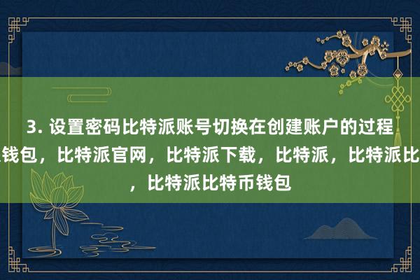 3. 设置密码比特派账号切换在创建账户的过程中比特派钱包，比特派官网，比特派下载，比特派，比特派比特币钱包