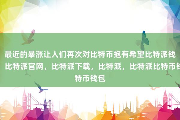 最近的暴涨让人们再次对比特币抱有希望比特派钱包，比特派官网，比特派下载，比特派，比特派比特币钱包