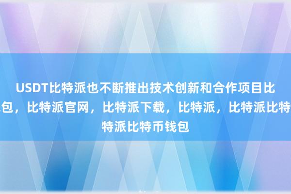 USDT比特派也不断推出技术创新和合作项目比特派钱包，比特派官网，比特派下载，比特派，比特派比特币钱包